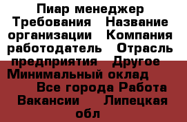 Пиар менеджер Требования › Название организации ­ Компания-работодатель › Отрасль предприятия ­ Другое › Минимальный оклад ­ 25 000 - Все города Работа » Вакансии   . Липецкая обл.